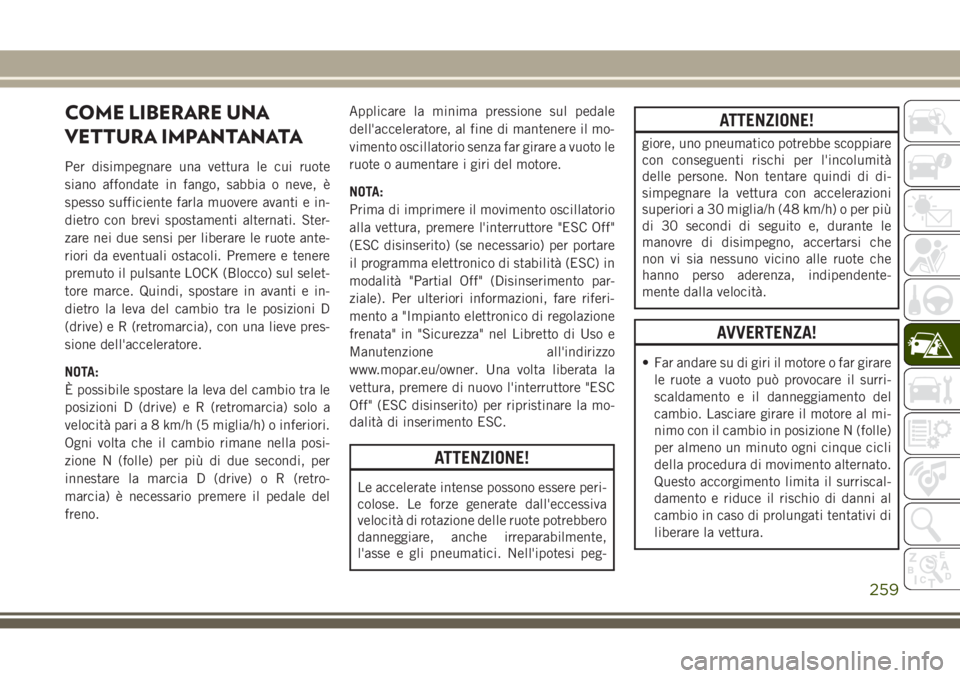 JEEP GRAND CHEROKEE 2017 Libretto Uso Manutenzione (in Italian) COME LIBERARE UNA
VETTURA IMPANTANATA
Per disimpegnare una vettura le cui ruote
siano affondate in fango, sabbia o neve, è
spesso sufficiente farla muovere avanti e in-
dietro con brevi spostamenti a JEEP GRAND CHEROKEE 2017 Libretto Uso Manutenzione (in Italian) COME LIBERARE UNA
VETTURA IMPANTANATA
Per disimpegnare una vettura le cui ruote
siano affondate in fango, sabbia o neve, è
spesso sufficiente farla muovere avanti e in-
dietro con brevi spostamenti a