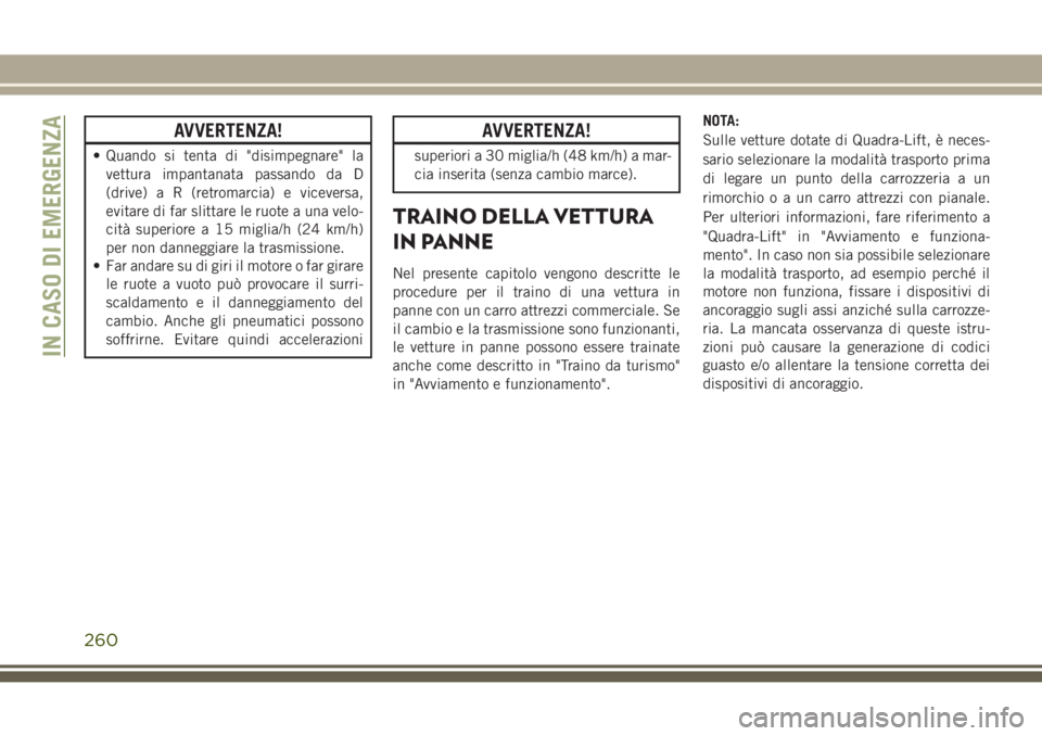 JEEP GRAND CHEROKEE 2017 Libretto Uso Manutenzione (in Italian) AVVERTENZA!
• Quando si tenta di "disimpegnare" la
vettura impantanata passando da D
(drive) a R (retromarcia) e viceversa,
evitare di far slittare le ruote a una velo-
cità superiore a 15 JEEP GRAND CHEROKEE 2017 Libretto Uso Manutenzione (in Italian) AVVERTENZA!
• Quando si tenta di "disimpegnare" la
vettura impantanata passando da D
(drive) a R (retromarcia) e viceversa,
evitare di far slittare le ruote a una velo-
cità superiore a 15