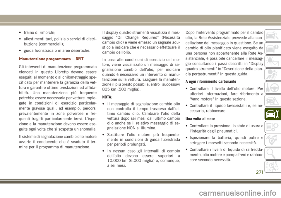 JEEP GRAND CHEROKEE 2017 Libretto Uso Manutenzione (in Italian) • traino di rimorchi;
• allestimenti taxi, polizia o servizi di distri-
buzione (commerciali);
• guida fuoristrada o in aree desertiche.
Manutenzione programmata — SRT
Gli interventi di manute JEEP GRAND CHEROKEE 2017 Libretto Uso Manutenzione (in Italian) • traino di rimorchi;
• allestimenti taxi, polizia o servizi di distri-
buzione (commerciali);
• guida fuoristrada o in aree desertiche.
Manutenzione programmata — SRT
Gli interventi di manute