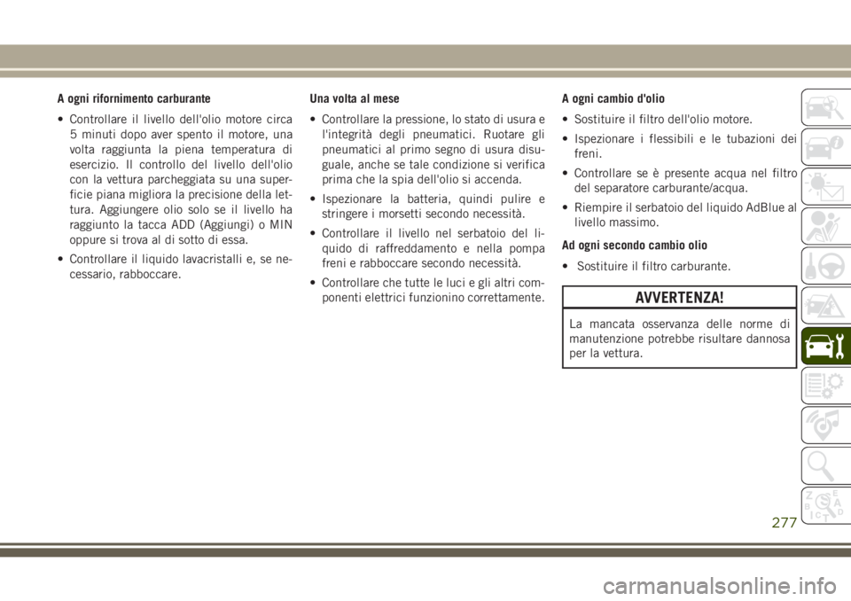 JEEP GRAND CHEROKEE 2017 Libretto Uso Manutenzione (in Italian) A ogni rifornimento carburante
• Controllare il livello dell'olio motore circa
5 minuti dopo aver spento il motore, una
volta raggiunta la piena temperatura di
esercizio. Il controllo del livell JEEP GRAND CHEROKEE 2017 Libretto Uso Manutenzione (in Italian) A ogni rifornimento carburante
• Controllare il livello dell'olio motore circa
5 minuti dopo aver spento il motore, una
volta raggiunta la piena temperatura di
esercizio. Il controllo del livell