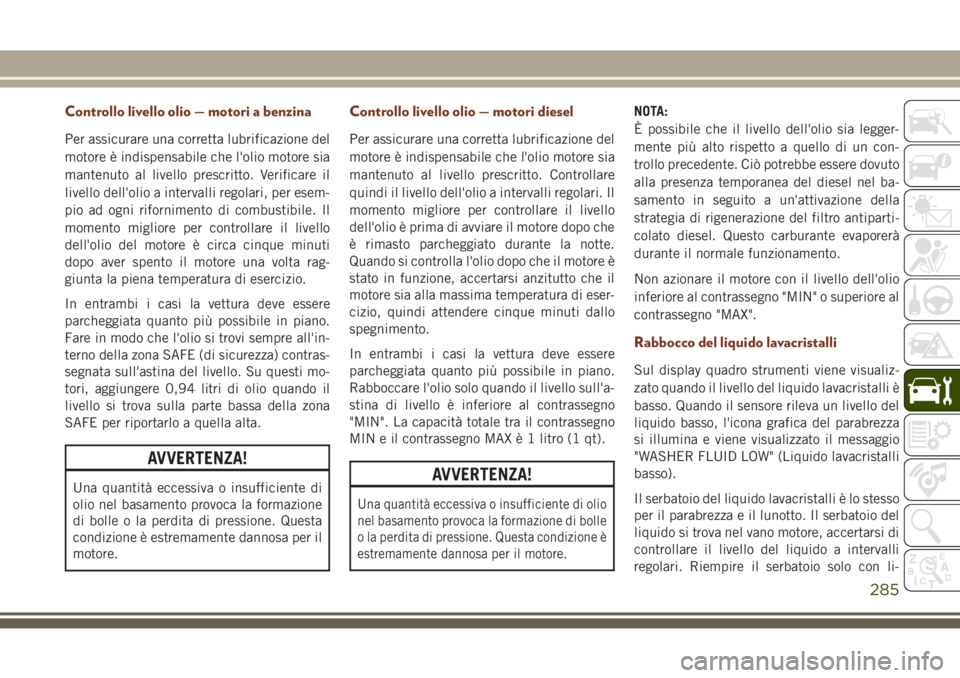 JEEP GRAND CHEROKEE 2017 Libretto Uso Manutenzione (in Italian) Controllo livello olio — motori a benzina
Per assicurare una corretta lubrificazione del
motore è indispensabile che l'olio motore sia
mantenuto al livello prescritto. Verificare il
livello del JEEP GRAND CHEROKEE 2017 Libretto Uso Manutenzione (in Italian) Controllo livello olio — motori a benzina
Per assicurare una corretta lubrificazione del
motore è indispensabile che l'olio motore sia
mantenuto al livello prescritto. Verificare il
livello del