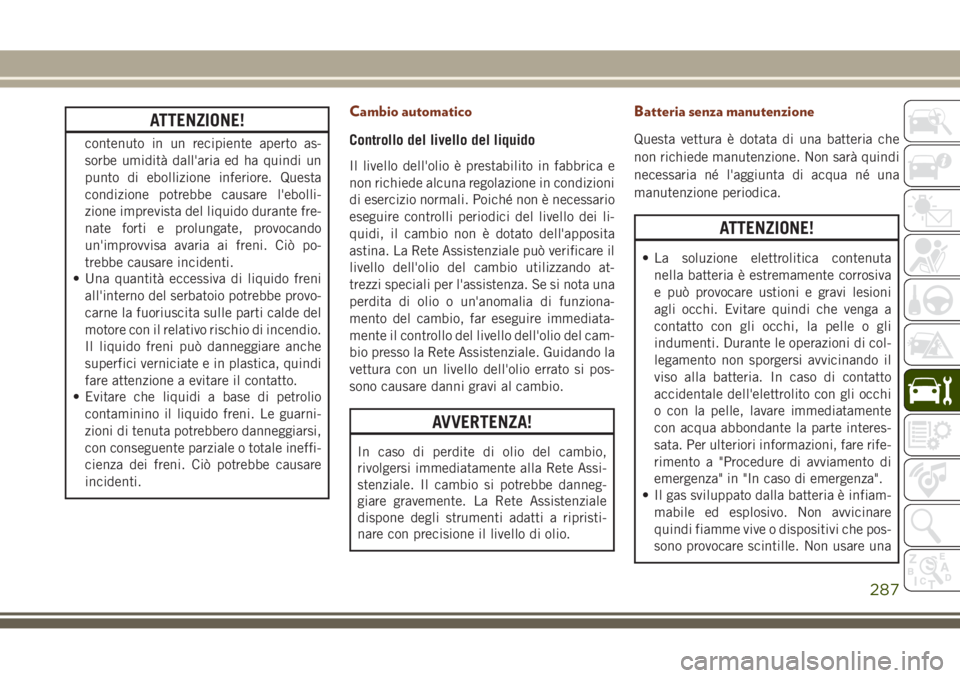 JEEP GRAND CHEROKEE 2017 Libretto Uso Manutenzione (in Italian) ATTENZIONE!
contenuto in un recipiente aperto as-
sorbe umidità dall'aria ed ha quindi un
punto di ebollizione inferiore. Questa
condizione potrebbe causare l'ebolli-
zione imprevista del liq JEEP GRAND CHEROKEE 2017 Libretto Uso Manutenzione (in Italian) ATTENZIONE!
contenuto in un recipiente aperto as-
sorbe umidità dall'aria ed ha quindi un
punto di ebollizione inferiore. Questa
condizione potrebbe causare l'ebolli-
zione imprevista del liq