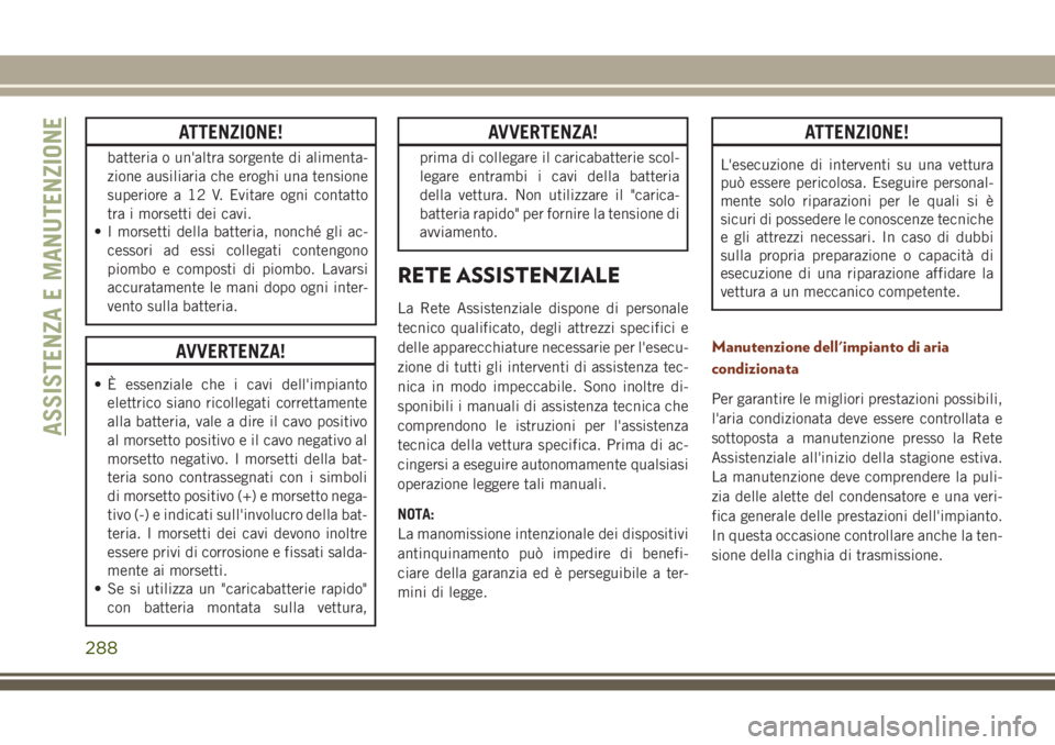 JEEP GRAND CHEROKEE 2017 Libretto Uso Manutenzione (in Italian) ATTENZIONE!
batteria o un'altra sorgente di alimenta-
zione ausiliaria che eroghi una tensione
superiore a 12 V. Evitare ogni contatto
tra i morsetti dei cavi.
• I morsetti della batteria, nonch JEEP GRAND CHEROKEE 2017 Libretto Uso Manutenzione (in Italian) ATTENZIONE!
batteria o un'altra sorgente di alimenta-
zione ausiliaria che eroghi una tensione
superiore a 12 V. Evitare ogni contatto
tra i morsetti dei cavi.
• I morsetti della batteria, nonch