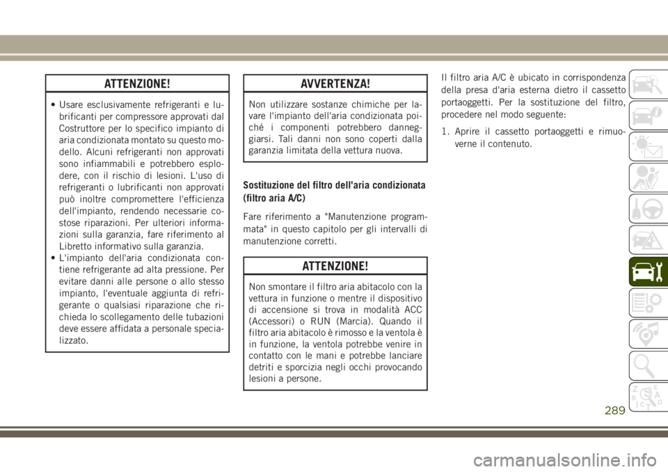 JEEP GRAND CHEROKEE 2017 Libretto Uso Manutenzione (in Italian) ATTENZIONE!
• Usare esclusivamente refrigeranti e lu-
brificanti per compressore approvati dal
Costruttore per lo specifico impianto di
aria condizionata montato su questo mo-
dello. Alcuni refriger JEEP GRAND CHEROKEE 2017 Libretto Uso Manutenzione (in Italian) ATTENZIONE!
• Usare esclusivamente refrigeranti e lu-
brificanti per compressore approvati dal
Costruttore per lo specifico impianto di
aria condizionata montato su questo mo-
dello. Alcuni refriger