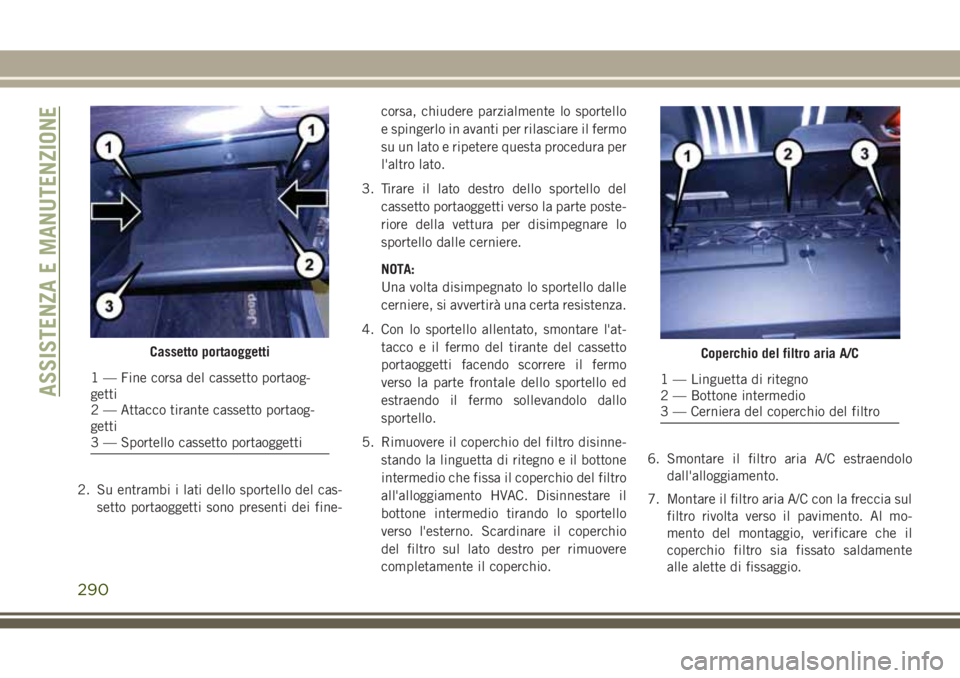 JEEP GRAND CHEROKEE 2017 Libretto Uso Manutenzione (in Italian) 2. Su entrambi i lati dello sportello del cas-
setto portaoggetti sono presenti dei fine-corsa, chiudere parzialmente lo sportello
e spingerlo in avanti per rilasciare il fermo
su un lato e ripetere q JEEP GRAND CHEROKEE 2017 Libretto Uso Manutenzione (in Italian) 2. Su entrambi i lati dello sportello del cas-
setto portaoggetti sono presenti dei fine-corsa, chiudere parzialmente lo sportello
e spingerlo in avanti per rilasciare il fermo
su un lato e ripetere q