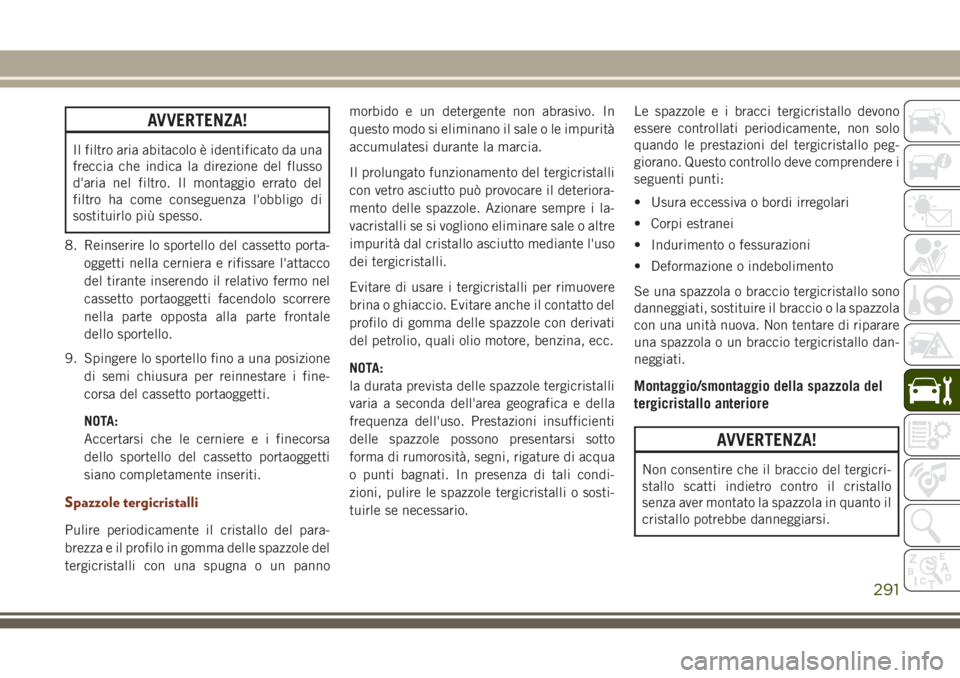 JEEP GRAND CHEROKEE 2017 Libretto Uso Manutenzione (in Italian) AVVERTENZA!
Il filtro aria abitacolo è identificato da una
freccia che indica la direzione del flusso
d'aria nel filtro. Il montaggio errato del
filtro ha come conseguenza l'obbligo di
sostit JEEP GRAND CHEROKEE 2017 Libretto Uso Manutenzione (in Italian) AVVERTENZA!
Il filtro aria abitacolo è identificato da una
freccia che indica la direzione del flusso
d'aria nel filtro. Il montaggio errato del
filtro ha come conseguenza l'obbligo di
sostit