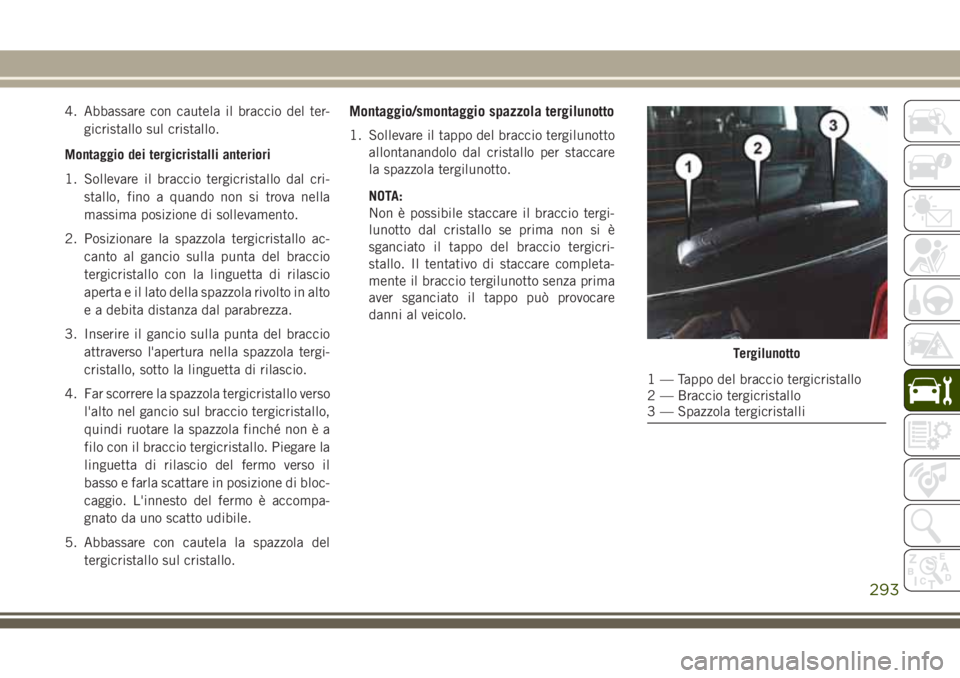 JEEP GRAND CHEROKEE 2017 Libretto Uso Manutenzione (in Italian) 4. Abbassare con cautela il braccio del ter-
gicristallo sul cristallo.
Montaggio dei tergicristalli anteriori
1. Sollevare il braccio tergicristallo dal cri-
stallo, fino a quando non si trova nella
JEEP GRAND CHEROKEE 2017 Libretto Uso Manutenzione (in Italian) 4. Abbassare con cautela il braccio del ter-
gicristallo sul cristallo.
Montaggio dei tergicristalli anteriori
1. Sollevare il braccio tergicristallo dal cri-
stallo, fino a quando non si trova nella
