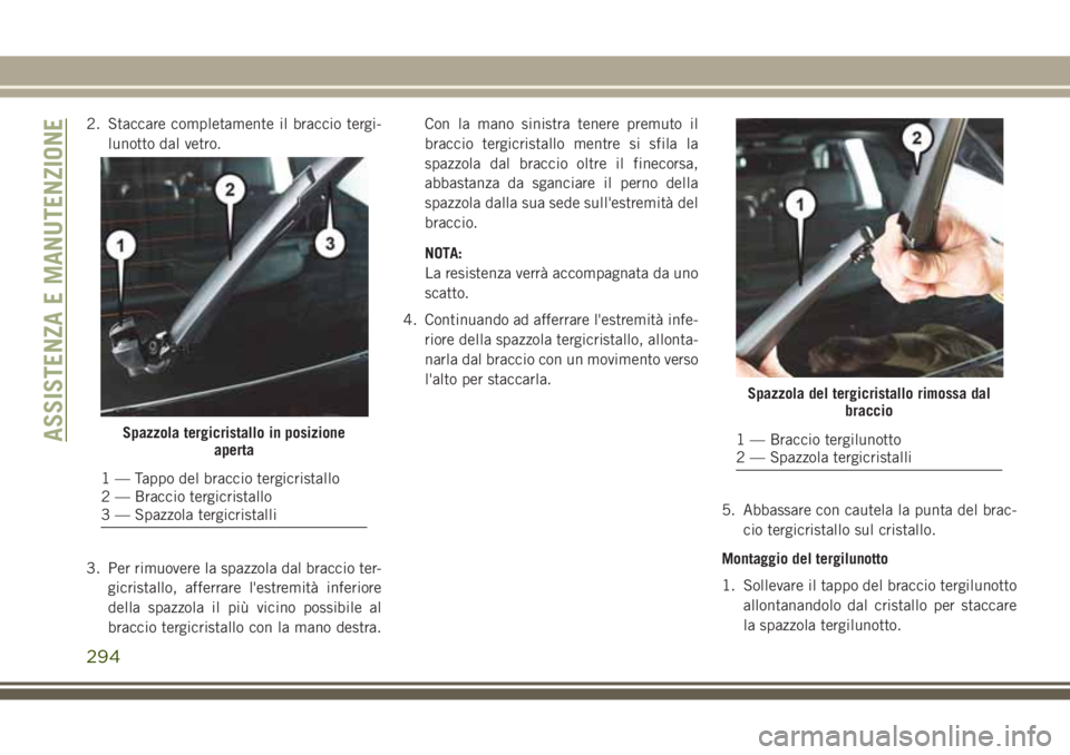 JEEP GRAND CHEROKEE 2017 Libretto Uso Manutenzione (in Italian) 2. Staccare completamente il braccio tergi-
lunotto dal vetro.
3. Per rimuovere la spazzola dal braccio ter-
gicristallo, afferrare l'estremità inferiore
della spazzola il più vicino possibile a JEEP GRAND CHEROKEE 2017 Libretto Uso Manutenzione (in Italian) 2. Staccare completamente il braccio tergi-
lunotto dal vetro.
3. Per rimuovere la spazzola dal braccio ter-
gicristallo, afferrare l'estremità inferiore
della spazzola il più vicino possibile a