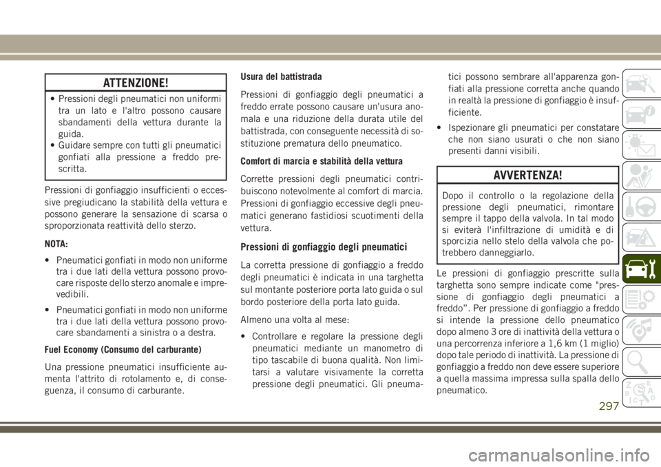 JEEP GRAND CHEROKEE 2017 Libretto Uso Manutenzione (in Italian) ATTENZIONE!
• Pressioni degli pneumatici non uniformi
tra un lato e l'altro possono causare
sbandamenti della vettura durante la
guida.
• Guidare sempre con tutti gli pneumatici
gonfiati alla JEEP GRAND CHEROKEE 2017 Libretto Uso Manutenzione (in Italian) ATTENZIONE!
• Pressioni degli pneumatici non uniformi
tra un lato e l'altro possono causare
sbandamenti della vettura durante la
guida.
• Guidare sempre con tutti gli pneumatici
gonfiati alla