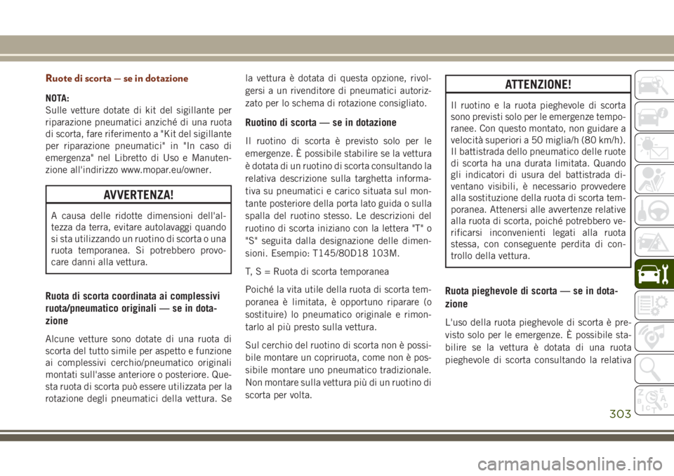 JEEP GRAND CHEROKEE 2017  Libretto Uso Manutenzione (in Italian) Ruote di scorta — se in dotazione
NOTA:
Sulle vetture dotate di kit del sigillante per
riparazione pneumatici anziché di una ruota
di scorta, fare riferimento a "Kit del sigillante
per riparazi