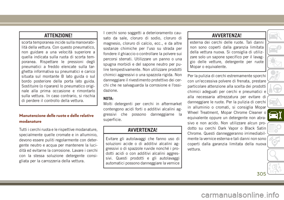 JEEP GRAND CHEROKEE 2017  Libretto Uso Manutenzione (in Italian) ATTENZIONE!
scorta temporanea incide sulla manovrabi-
lità della vettura. Con questo pneumatico,
non guidare a una velocità superiore a
quella indicata sulla ruota di scorta tem-
poranea. Rispettare