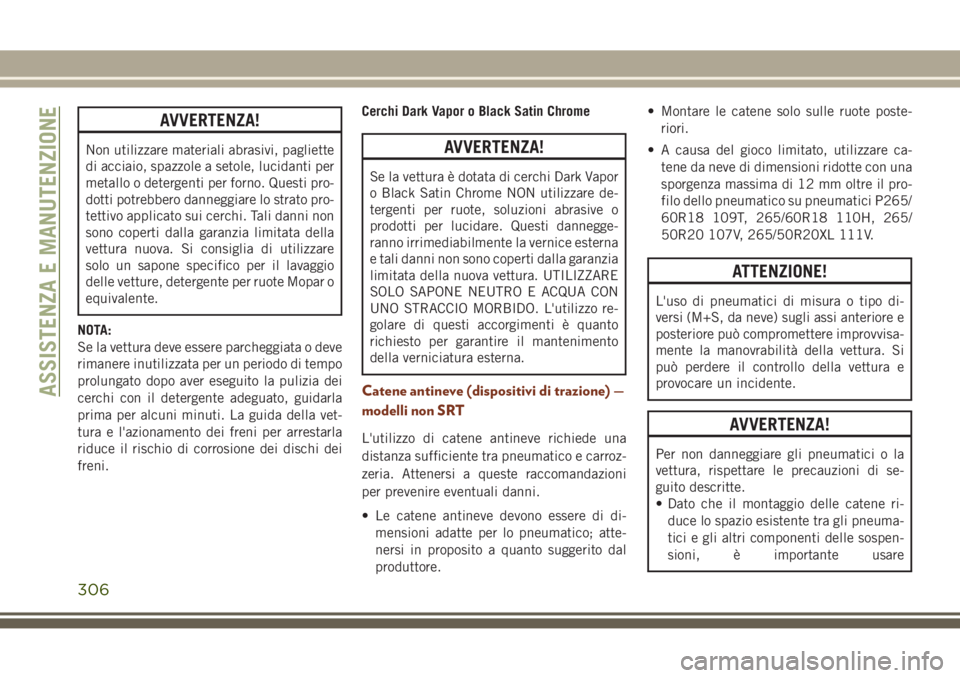 JEEP GRAND CHEROKEE 2017  Libretto Uso Manutenzione (in Italian) AVVERTENZA!
Non utilizzare materiali abrasivi, pagliette
di acciaio, spazzole a setole, lucidanti per
metallo o detergenti per forno. Questi pro-
dotti potrebbero danneggiare lo strato pro-
tettivo ap