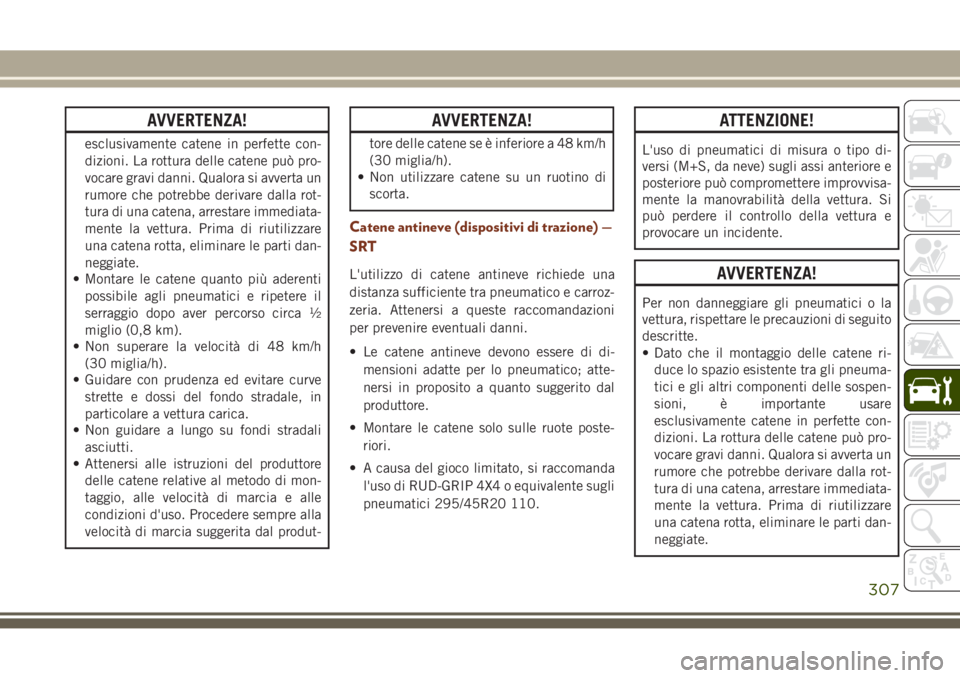 JEEP GRAND CHEROKEE 2017  Libretto Uso Manutenzione (in Italian) AVVERTENZA!
esclusivamente catene in perfette con-
dizioni. La rottura delle catene può pro-
vocare gravi danni. Qualora si avverta un
rumore che potrebbe derivare dalla rot-
tura di una catena, arre