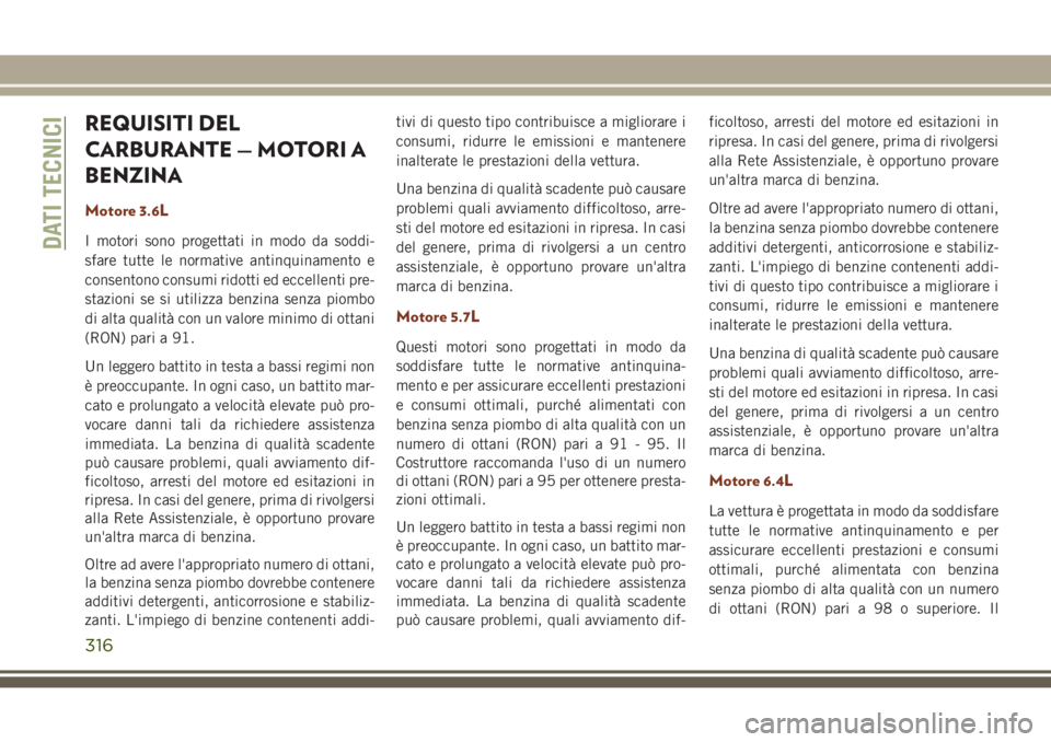 JEEP GRAND CHEROKEE 2017 Libretto Uso Manutenzione (in Italian) REQUISITI DEL
CARBURANTE — MOTORI A
BENZINA
Motore 3.6L
I motori sono progettati in modo da soddi-
sfare tutte le normative antinquinamento e
consentono consumi ridotti ed eccellenti pre-
stazioni s JEEP GRAND CHEROKEE 2017 Libretto Uso Manutenzione (in Italian) REQUISITI DEL
CARBURANTE — MOTORI A
BENZINA
Motore 3.6L
I motori sono progettati in modo da soddi-
sfare tutte le normative antinquinamento e
consentono consumi ridotti ed eccellenti pre-
stazioni s