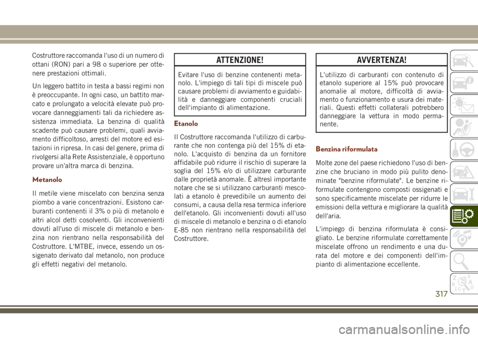JEEP GRAND CHEROKEE 2017 Libretto Uso Manutenzione (in Italian) Costruttore raccomanda l'uso di un numero di
ottani (RON) pari a 98 o superiore per otte-
nere prestazioni ottimali.
Un leggero battito in testa a bassi regimi non
è preoccupante. In ogni caso, u JEEP GRAND CHEROKEE 2017 Libretto Uso Manutenzione (in Italian) Costruttore raccomanda l'uso di un numero di
ottani (RON) pari a 98 o superiore per otte-
nere prestazioni ottimali.
Un leggero battito in testa a bassi regimi non
è preoccupante. In ogni caso, u