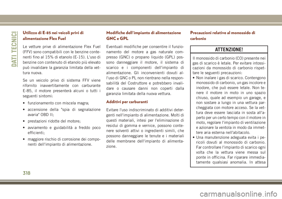 JEEP GRAND CHEROKEE 2017 Libretto Uso Manutenzione (in Italian) Utilizzo di E-85 nei veicoli privi di
alimentazione Flex Fuel
Le vetture prive di alimentazione Flex Fuel
(FFV) sono compatibili con le benzine conte-
nenti fino al 15% di etanolo (E-15). L'uso di JEEP GRAND CHEROKEE 2017 Libretto Uso Manutenzione (in Italian) Utilizzo di E-85 nei veicoli privi di
alimentazione Flex Fuel
Le vetture prive di alimentazione Flex Fuel
(FFV) sono compatibili con le benzine conte-
nenti fino al 15% di etanolo (E-15). L'uso di