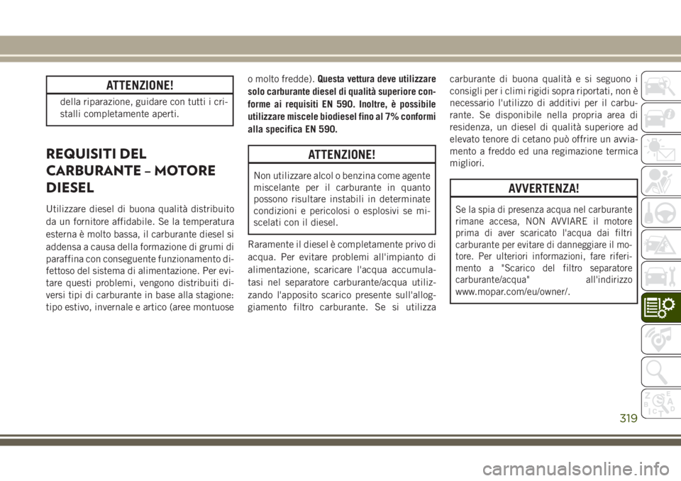 JEEP GRAND CHEROKEE 2017  Libretto Uso Manutenzione (in Italian) ATTENZIONE!
della riparazione, guidare con tutti i cri-
stalli completamente aperti.
REQUISITI DEL
CARBURANTE – MOTORE
DIESEL
Utilizzare diesel di buona qualità distribuito
da un fornitore affidabi