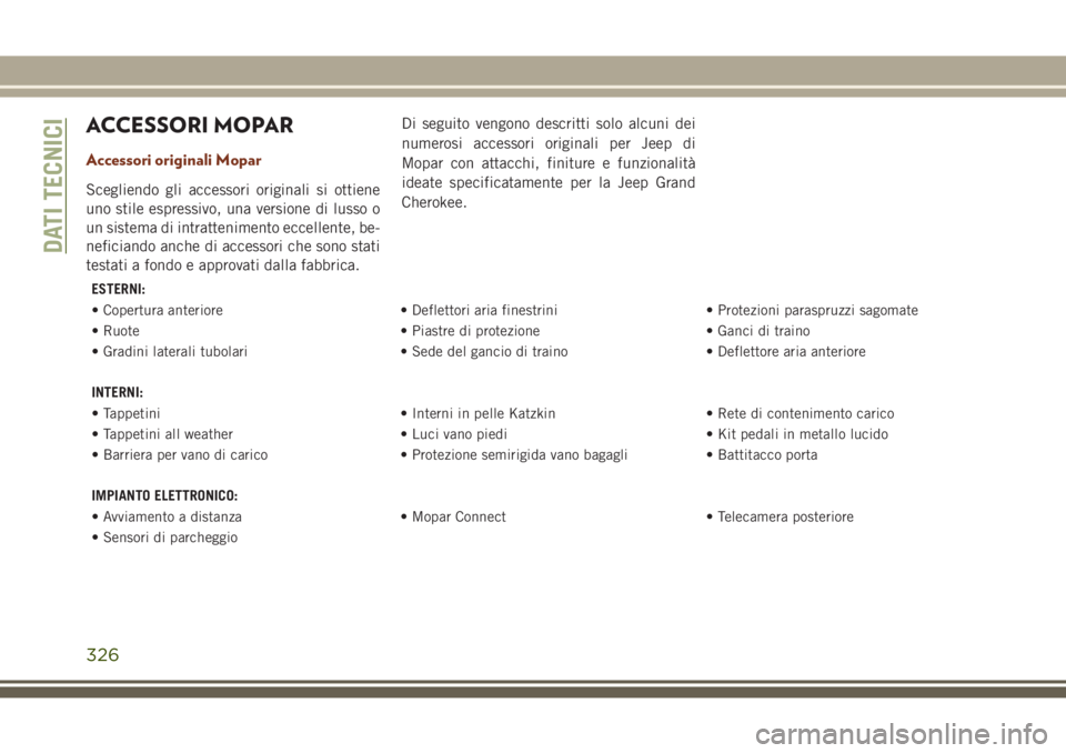 JEEP GRAND CHEROKEE 2017  Libretto Uso Manutenzione (in Italian) ACCESSORI MOPAR
Accessori originali Mopar
Scegliendo gli accessori originali si ottiene
uno stile espressivo, una versione di lusso o
un sistema di intrattenimento eccellente, be-
neficiando anche di 