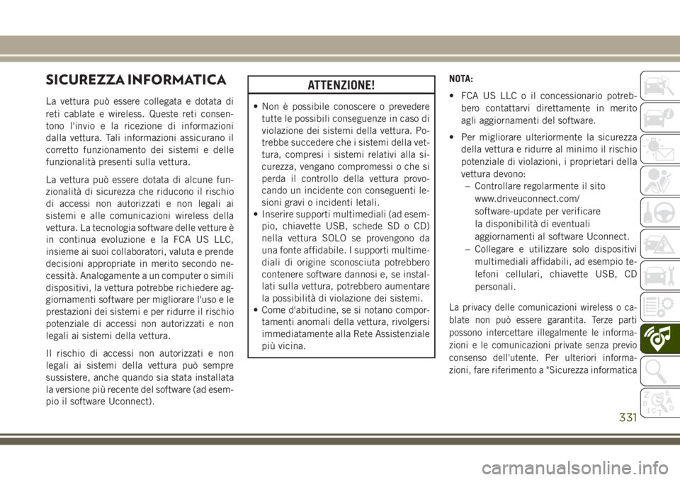 JEEP GRAND CHEROKEE 2017  Libretto Uso Manutenzione (in Italian) SICUREZZA INFORMATICA
La vettura può essere collegata e dotata di
reti cablate e wireless. Queste reti consen-
tono l'invio e la ricezione di informazioni
dalla vettura. Tali informazioni assicur