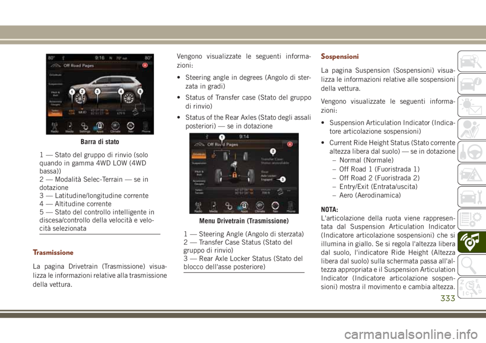 JEEP GRAND CHEROKEE 2017  Libretto Uso Manutenzione (in Italian) Trasmissione
La pagina Drivetrain (Trasmissione) visua-
lizza le informazioni relative alla trasmissione
della vettura.Vengono visualizzate le seguenti informa-
zioni:
• Steering angle in degrees (A