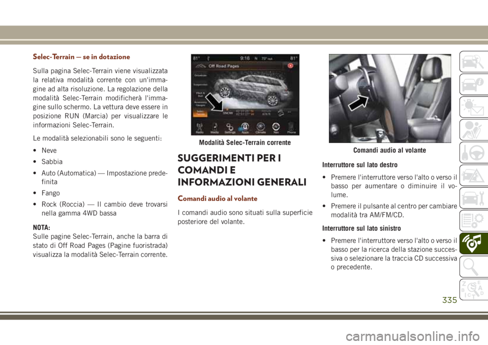 JEEP GRAND CHEROKEE 2017  Libretto Uso Manutenzione (in Italian) Selec-Terrain — se in dotazione
Sulla pagina Selec-Terrain viene visualizzata
la relativa modalità corrente con un'imma-
gine ad alta risoluzione. La regolazione della
modalità Selec-Terrain m