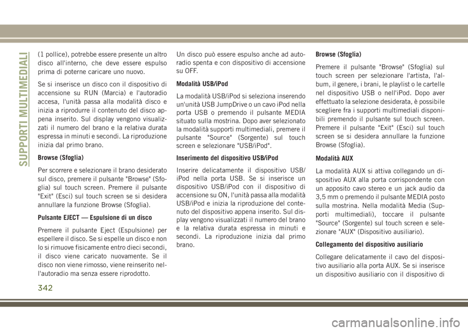 JEEP GRAND CHEROKEE 2017  Libretto Uso Manutenzione (in Italian) (1 pollice), potrebbe essere presente un altro
disco all'interno, che deve essere espulso
prima di poterne caricare uno nuovo.
Se si inserisce un disco con il dispositivo di
accensione su RUN (Mar