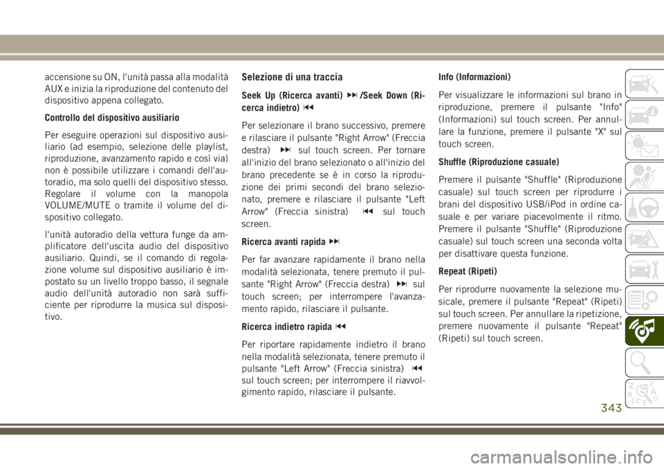 JEEP GRAND CHEROKEE 2017  Libretto Uso Manutenzione (in Italian) accensione su ON, l'unità passa alla modalità
AUX e inizia la riproduzione del contenuto del
dispositivo appena collegato.
Controllo del dispositivo ausiliario
Per eseguire operazioni sul dispos