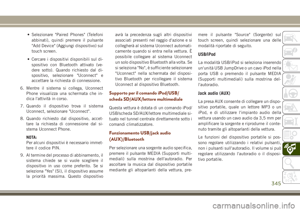 JEEP GRAND CHEROKEE 2017  Libretto Uso Manutenzione (in Italian) • Selezionare "Paired Phones" (Telefoni
abbinati), quindi premere il pulsante
"Add Device" (Aggiungi dispositivo) sul
touch screen.
• Cercare i dispositivi disponibili sul di-
spos