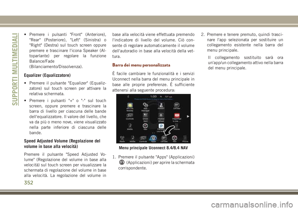 JEEP GRAND CHEROKEE 2017  Libretto Uso Manutenzione (in Italian) • Premere i pulsanti "Front" (Anteriore),
"Rear" (Posteriore), "Left" (Sinistra) o
"Right" (Destra) sul touch screen oppure
premere e trascinare l'icona Speaker (