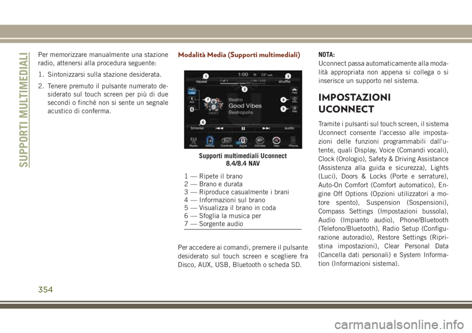 JEEP GRAND CHEROKEE 2017  Libretto Uso Manutenzione (in Italian) Per memorizzare manualmente una stazione
radio, attenersi alla procedura seguente:
1. Sintonizzarsi sulla stazione desiderata.
2. Tenere premuto il pulsante numerato de-
siderato sul touch screen per 