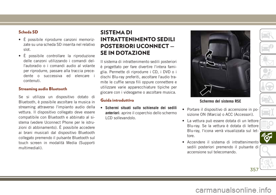 JEEP GRAND CHEROKEE 2017  Libretto Uso Manutenzione (in Italian) Scheda SD
• È possibile riprodurre canzoni memoriz-
zate su una scheda SD inserita nel relativo
slot.
• È possibile controllare la riproduzione
delle canzoni utilizzando i comandi del-
l'aut
