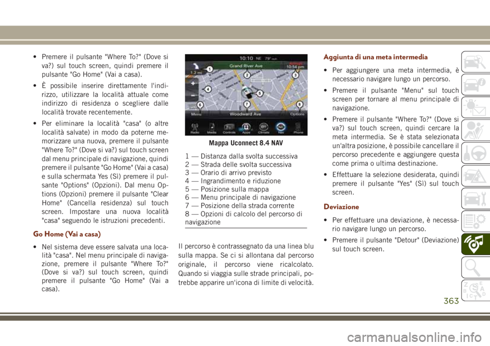 JEEP GRAND CHEROKEE 2017  Libretto Uso Manutenzione (in Italian) • Premere il pulsante "Where To?" (Dove si
va?) sul touch screen, quindi premere il
pulsante "Go Home" (Vai a casa).
• È possibile inserire direttamente l'indi-
rizzo, utilizz