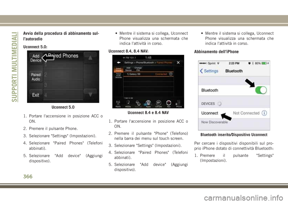 JEEP GRAND CHEROKEE 2017  Libretto Uso Manutenzione (in Italian) Avvio della procedura di abbinamento sul-
l'autoradio
Uconnect 5.0:
1. Portare l'accensione in posizione ACC o
ON.
2. Premere il pulsante Phone.
3. Selezionare "Settings" (Impostazioni
