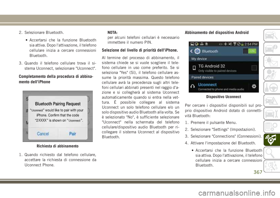 JEEP GRAND CHEROKEE 2017  Libretto Uso Manutenzione (in Italian) 2. Selezionare Bluetooth.
• Accertarsi che la funzione Bluetooth
sia attiva. Dopo l'attivazione, il telefono
cellulare inizia a cercare connessioni
Bluetooth.
3. Quando il telefono cellulare tro