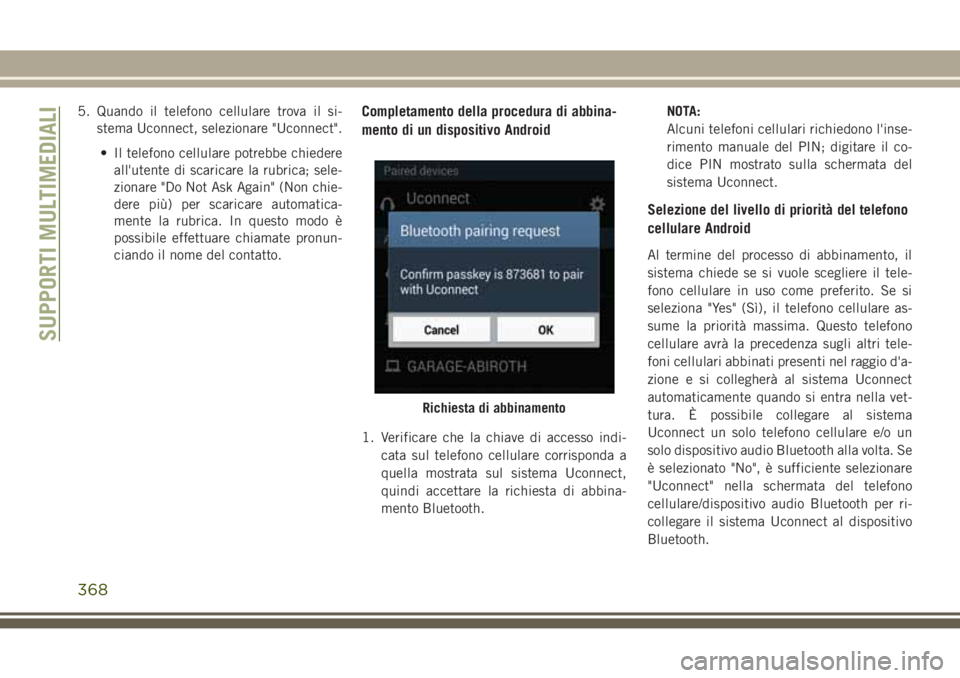 JEEP GRAND CHEROKEE 2017  Libretto Uso Manutenzione (in Italian) 5. Quando il telefono cellulare trova il si-
stema Uconnect, selezionare "Uconnect".
• Il telefono cellulare potrebbe chiedere
all'utente di scaricare la rubrica; sele-
zionare "Do N