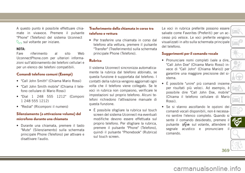JEEP GRAND CHEROKEE 2017  Libretto Uso Manutenzione (in Italian) A questo punto è possibile effettuare chia-
mate in vivavoce. Premere il pulsante
"Phone" (Telefono) del sistema Uconnect
sul voltante per iniziare.
NOTA:
Fare riferimento al sito Web
Uconnec