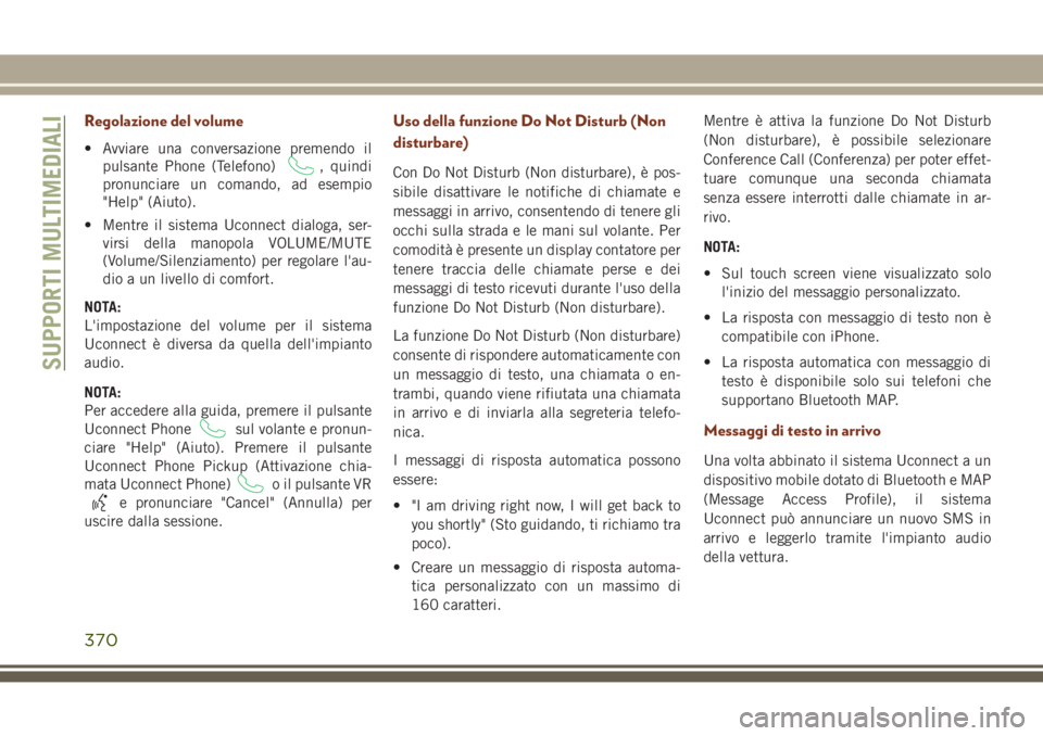 JEEP GRAND CHEROKEE 2017  Libretto Uso Manutenzione (in Italian) Regolazione del volume
• Avviare una conversazione premendo il
pulsante Phone (Telefono)
, quindi
pronunciare un comando, ad esempio
"Help" (Aiuto).
• Mentre il sistema Uconnect dialoga, s