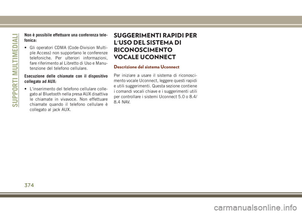 JEEP GRAND CHEROKEE 2017  Libretto Uso Manutenzione (in Italian) Non è possibile effettuare una conferenza tele-
fonica:
• Gli operatori CDMA (Code-Division Multi-
ple Access) non supportano le conferenze
telefoniche. Per ulteriori informazioni,
fare riferimento