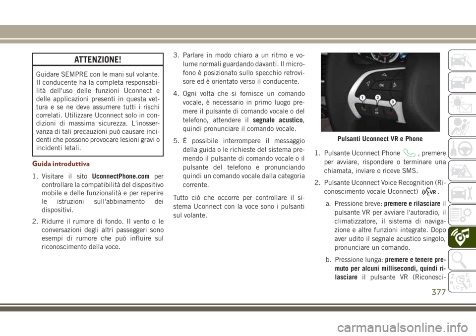 JEEP GRAND CHEROKEE 2017  Libretto Uso Manutenzione (in Italian) ATTENZIONE!
Guidare SEMPRE con le mani sul volante.
Il conducente ha la completa responsabi-
lità dell'uso delle funzioni Uconnect e
delle applicazioni presenti in questa vet-
tura e se ne deve a