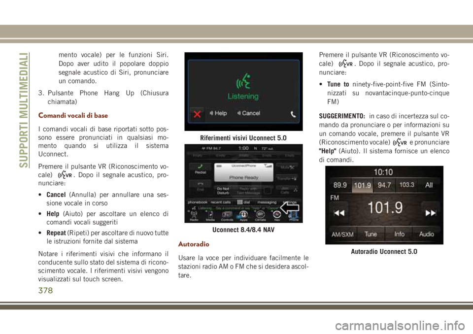 JEEP GRAND CHEROKEE 2017  Libretto Uso Manutenzione (in Italian) mento vocale) per le funzioni Siri.
Dopo aver udito il popolare doppio
segnale acustico di Siri, pronunciare
un comando.
3. Pulsante Phone Hang Up (Chiusura
chiamata)
Comandi vocali di base
I comandi 
