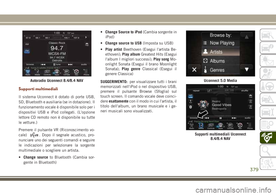 JEEP GRAND CHEROKEE 2017  Libretto Uso Manutenzione (in Italian) Supporti multimediali
Il sistema Uconnect è dotato di porte USB,
SD, Bluetooth e ausiliaria (se in dotazione). Il
funzionamento vocale è disponibile solo per i
dispositivi USB e iPod collegati. (L&#