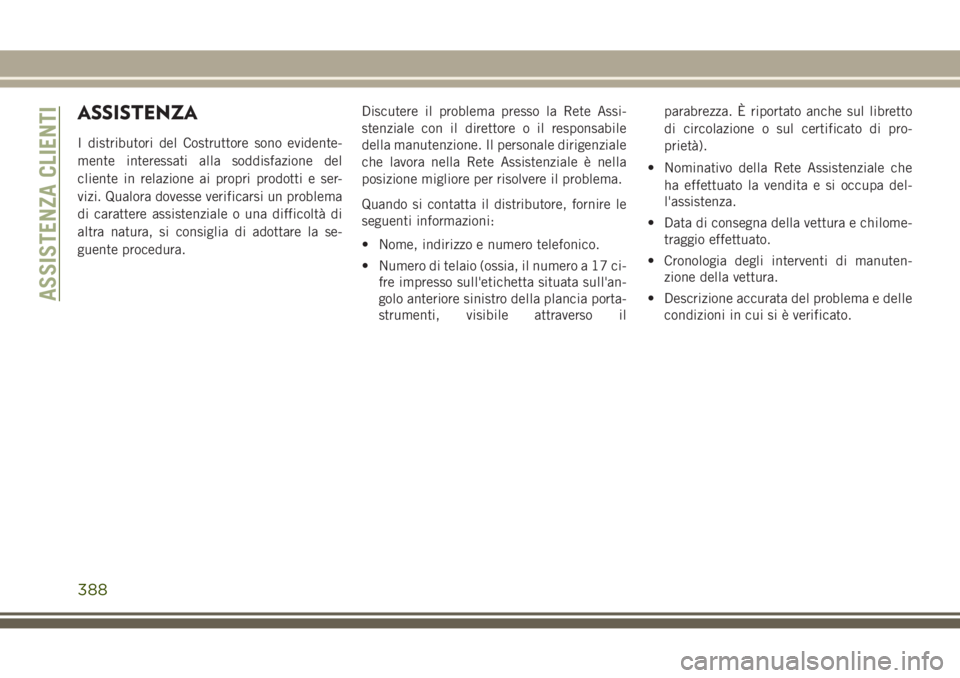 JEEP GRAND CHEROKEE 2017  Libretto Uso Manutenzione (in Italian) ASSISTENZA
I distributori del Costruttore sono evidente-
mente interessati alla soddisfazione del
cliente in relazione ai propri prodotti e ser-
vizi. Qualora dovesse verificarsi un problema
di caratt