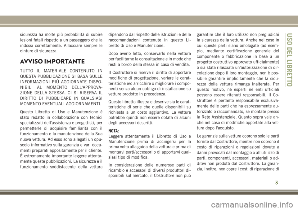 JEEP GRAND CHEROKEE 2017  Libretto Uso Manutenzione (in Italian) sicurezza ha molte più probabilità di subire
lesioni fatali rispetto a un passeggero che la
indossi correttamente. Allacciare sempre le
cinture di sicurezza.
AVVISO IMPORTANTE
TUTTO IL MATERIALE CON