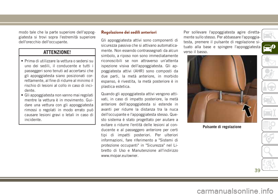 JEEP GRAND CHEROKEE 2017 Libretto Uso Manutenzione (in Italian) modo tale che la parte superiore dell'appog-
giatesta si trovi sopra l'estremità superiore
dell'orecchio dell'occupante.
ATTENZIONE!
• Prima di utilizzare la vettura o sedersi su
un JEEP GRAND CHEROKEE 2017 Libretto Uso Manutenzione (in Italian) modo tale che la parte superiore dell'appog-
giatesta si trovi sopra l'estremità superiore
dell'orecchio dell'occupante.
ATTENZIONE!
• Prima di utilizzare la vettura o sedersi su
un