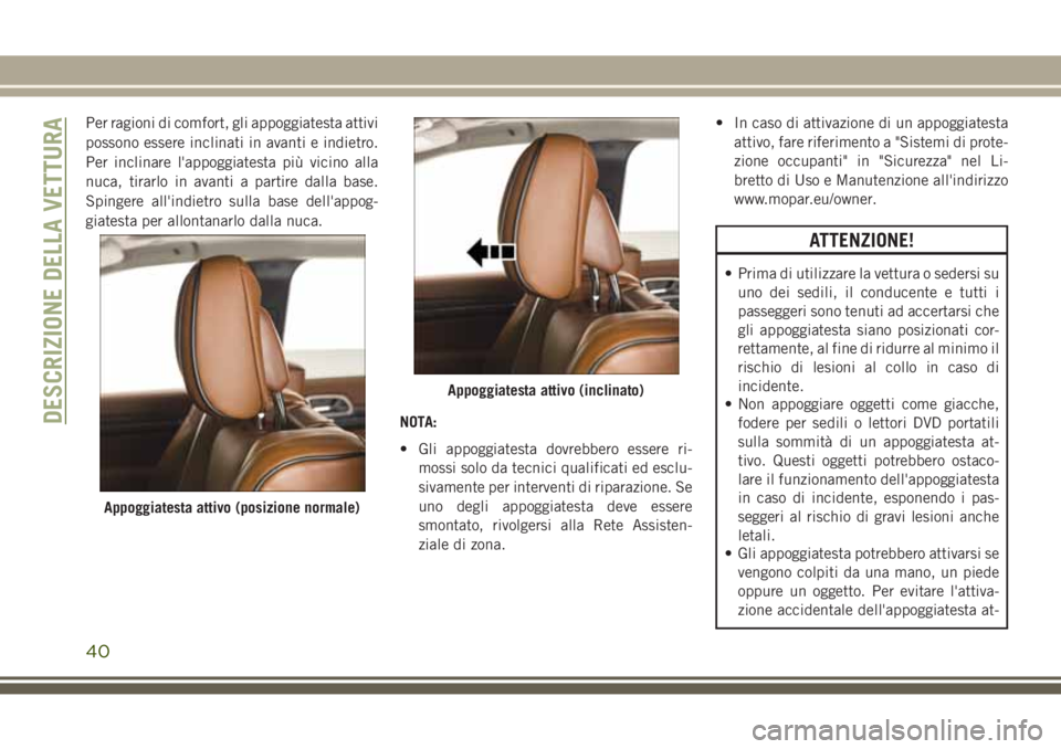 JEEP GRAND CHEROKEE 2017 Libretto Uso Manutenzione (in Italian) Per ragioni di comfort, gli appoggiatesta attivi
possono essere inclinati in avanti e indietro.
Per inclinare l'appoggiatesta più vicino alla
nuca, tirarlo in avanti a partire dalla base.
Spinger JEEP GRAND CHEROKEE 2017 Libretto Uso Manutenzione (in Italian) Per ragioni di comfort, gli appoggiatesta attivi
possono essere inclinati in avanti e indietro.
Per inclinare l'appoggiatesta più vicino alla
nuca, tirarlo in avanti a partire dalla base.
Spinger
