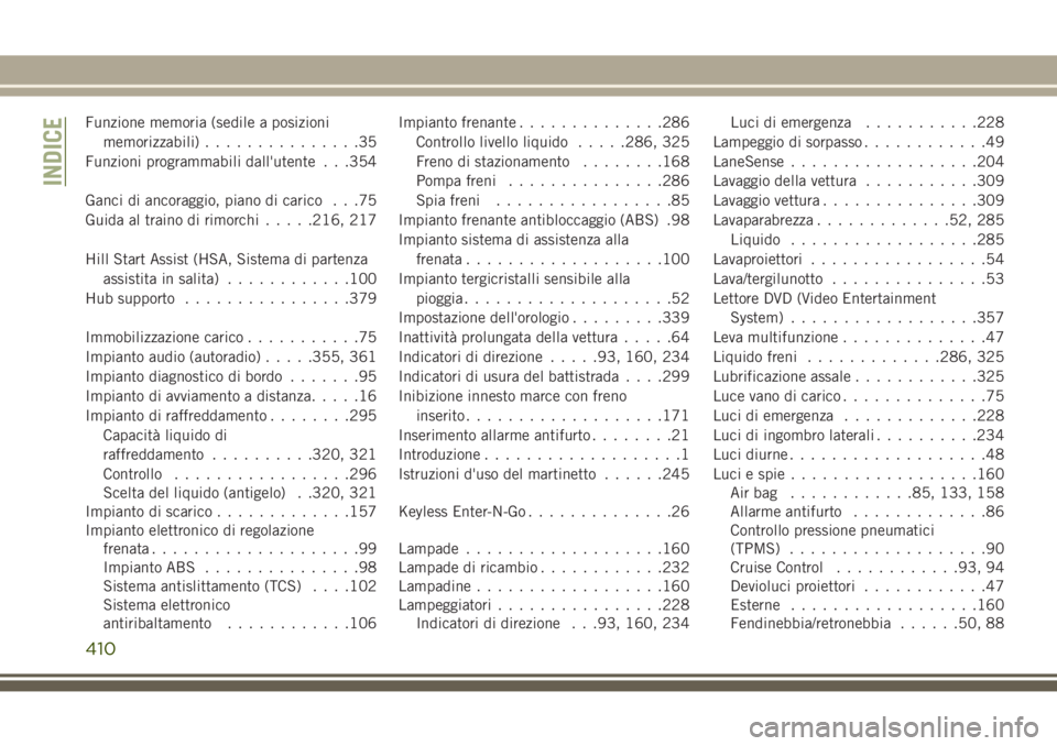 JEEP GRAND CHEROKEE 2017  Libretto Uso Manutenzione (in Italian) Funzione memoria (sedile a posizioni
memorizzabili)...............35
Funzioni programmabili dall'utente . . .354
Ganci di ancoraggio, piano di carico . . .75
Guida al traino di rimorchi.....216, 2