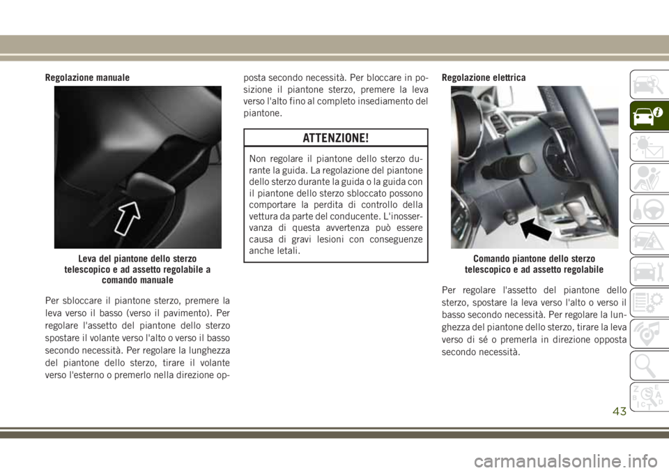 JEEP GRAND CHEROKEE 2017 Libretto Uso Manutenzione (in Italian) Regolazione manuale
Per sbloccare il piantone sterzo, premere la
leva verso il basso (verso il pavimento). Per
regolare l'assetto del piantone dello sterzo
spostare il volante verso l'alto o v JEEP GRAND CHEROKEE 2017 Libretto Uso Manutenzione (in Italian) Regolazione manuale
Per sbloccare il piantone sterzo, premere la
leva verso il basso (verso il pavimento). Per
regolare l'assetto del piantone dello sterzo
spostare il volante verso l'alto o v