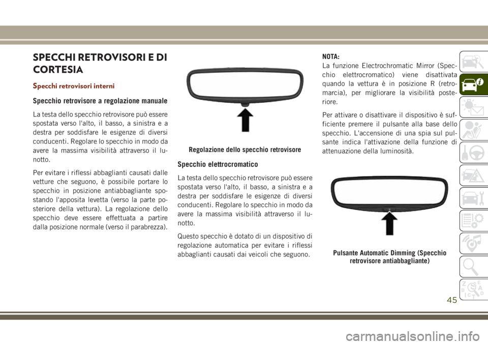 JEEP GRAND CHEROKEE 2017 Libretto Uso Manutenzione (in Italian) SPECCHI RETROVISORI E DI
CORTESIA
Specchi retrovisori interni
Specchio retrovisore a regolazione manuale
La testa dello specchio retrovisore può essere
spostata verso l'alto, il basso, a sinistra JEEP GRAND CHEROKEE 2017 Libretto Uso Manutenzione (in Italian) SPECCHI RETROVISORI E DI
CORTESIA
Specchi retrovisori interni
Specchio retrovisore a regolazione manuale
La testa dello specchio retrovisore può essere
spostata verso l'alto, il basso, a sinistra