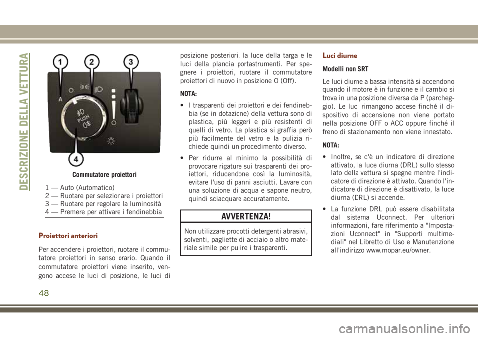 JEEP GRAND CHEROKEE 2017 Libretto Uso Manutenzione (in Italian) Proiettori anteriori
Per accendere i proiettori, ruotare il commu-
tatore proiettori in senso orario. Quando il
commutatore proiettori viene inserito, ven-
gono accese le luci di posizione, le luci di JEEP GRAND CHEROKEE 2017 Libretto Uso Manutenzione (in Italian) Proiettori anteriori
Per accendere i proiettori, ruotare il commu-
tatore proiettori in senso orario. Quando il
commutatore proiettori viene inserito, ven-
gono accese le luci di posizione, le luci di