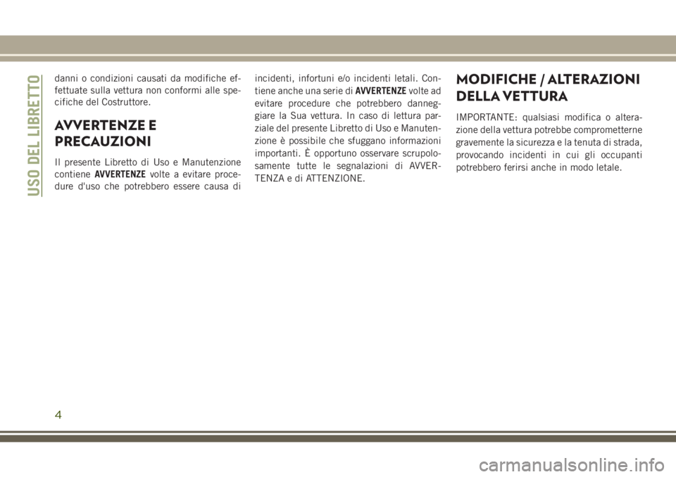 JEEP GRAND CHEROKEE 2017  Libretto Uso Manutenzione (in Italian) danni o condizioni causati da modifiche ef-
fettuate sulla vettura non conformi alle spe-
cifiche del Costruttore.
AVVERTENZE E
PRECAUZIONI
Il presente Libretto di Uso e Manutenzione
contieneAVVERTENZ